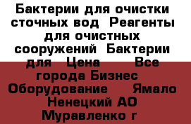 Бактерии для очистки сточных вод. Реагенты для очистных сооружений. Бактерии для › Цена ­ 1 - Все города Бизнес » Оборудование   . Ямало-Ненецкий АО,Муравленко г.